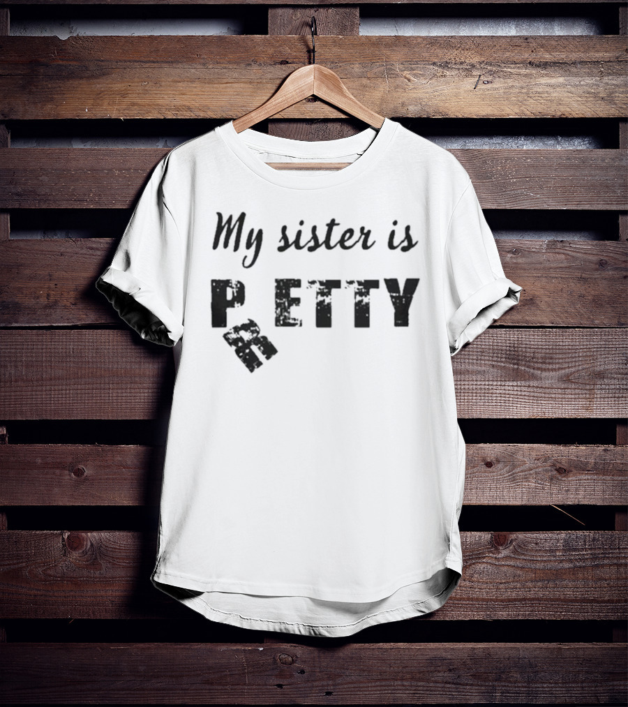 My Sister Is Pretty Petty T-Shirt