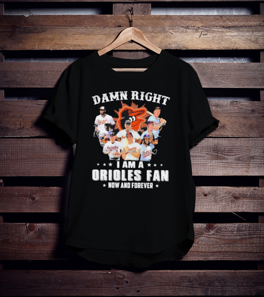 Baltimore Orioles Damn Right I Am A Orioles Fan Now And Forever Signatures With Players T-Shirt