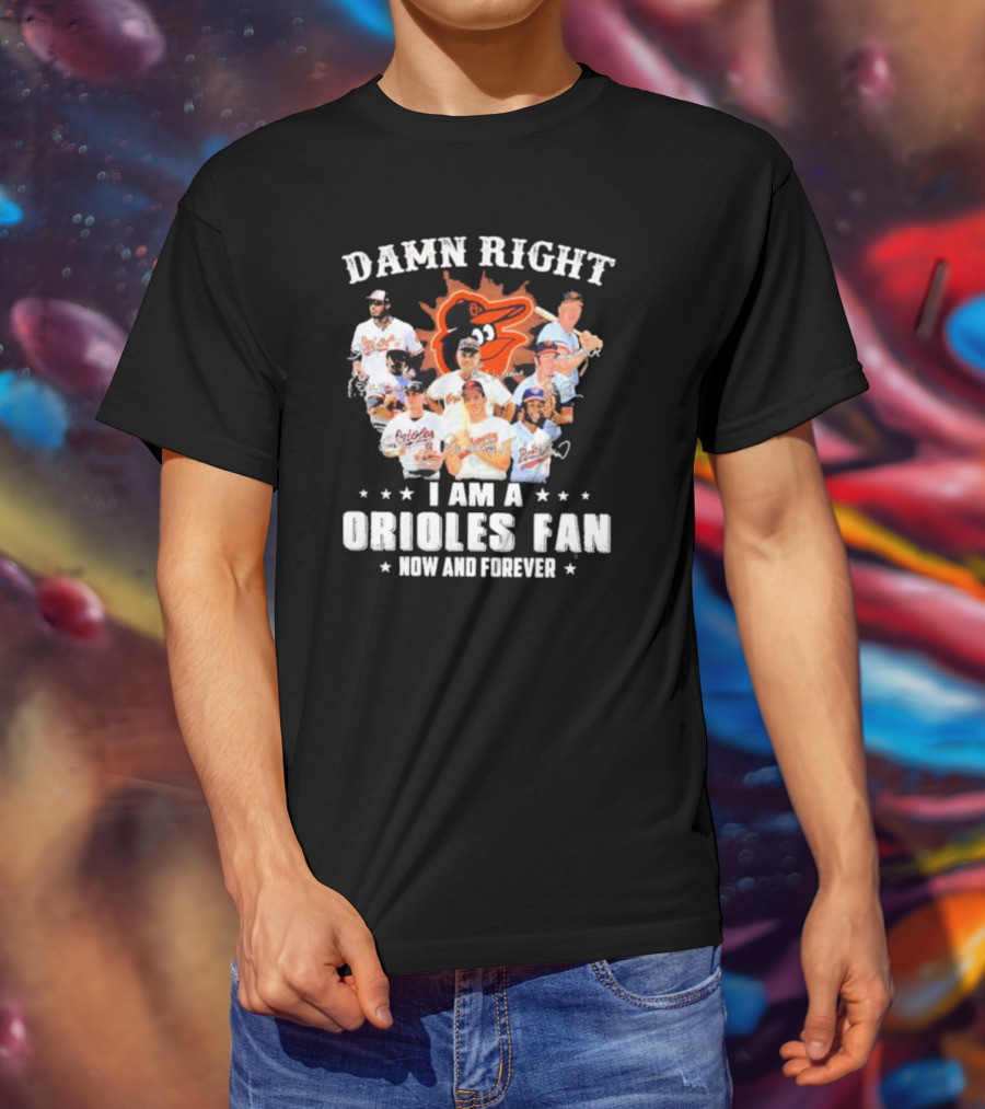 Baltimore Orioles Damn Right I Am A Orioles Fan Now And Forever Signatures With Players T-Shirt