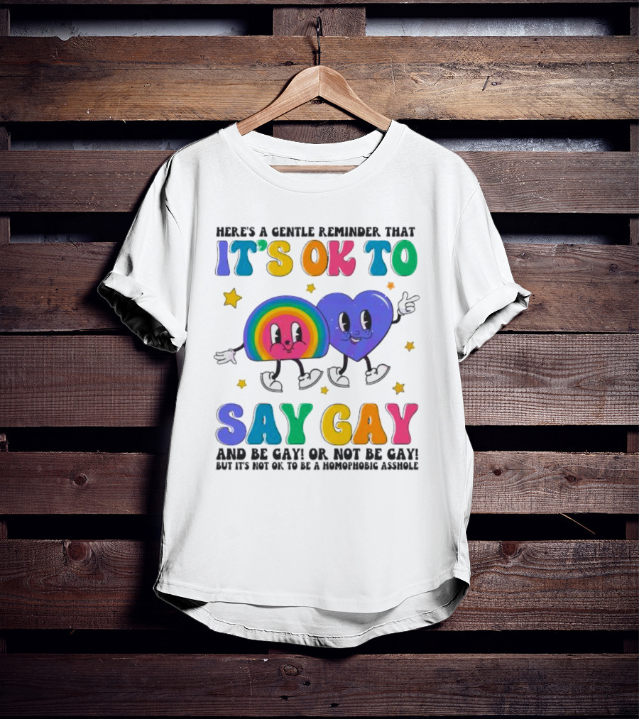 Here’s A Gentle Reminder That It’s OK To Say Gay And Be Gay Or Not Be Gay T-Shirt