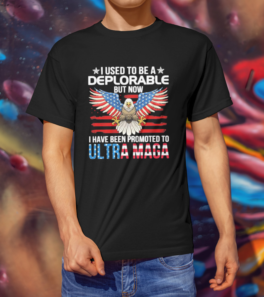 I Used To Be A Deplorable But Now I Have Been Promoted To Ultra Maga American Flag Eagle T-Shirt