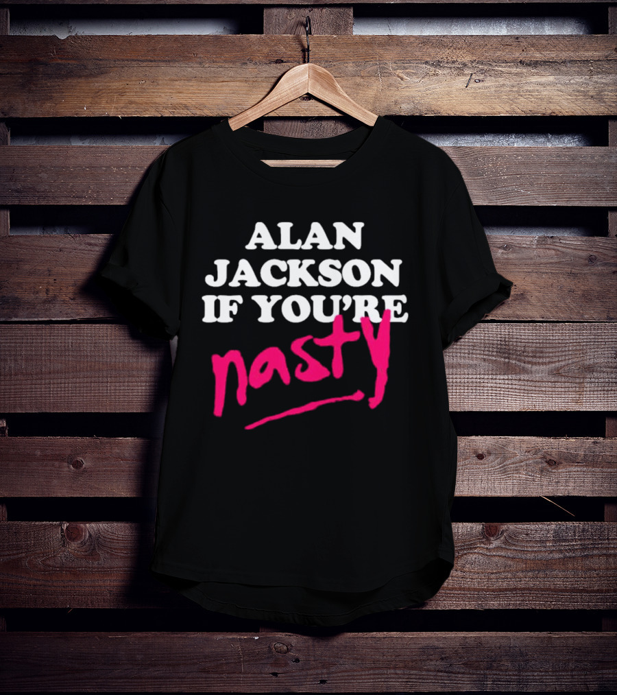 Alan Jackson If You're Nasty T-Shirt