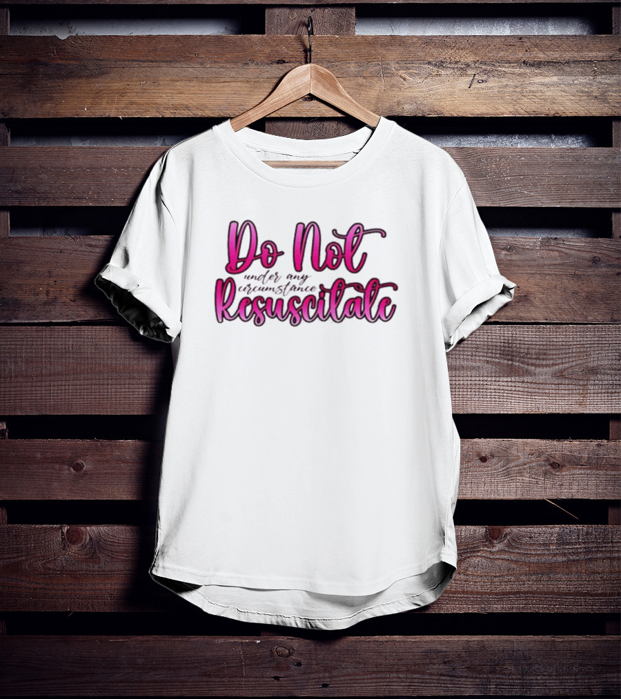 Do Not Resuscitate Under Any Circumstance T-Shirt