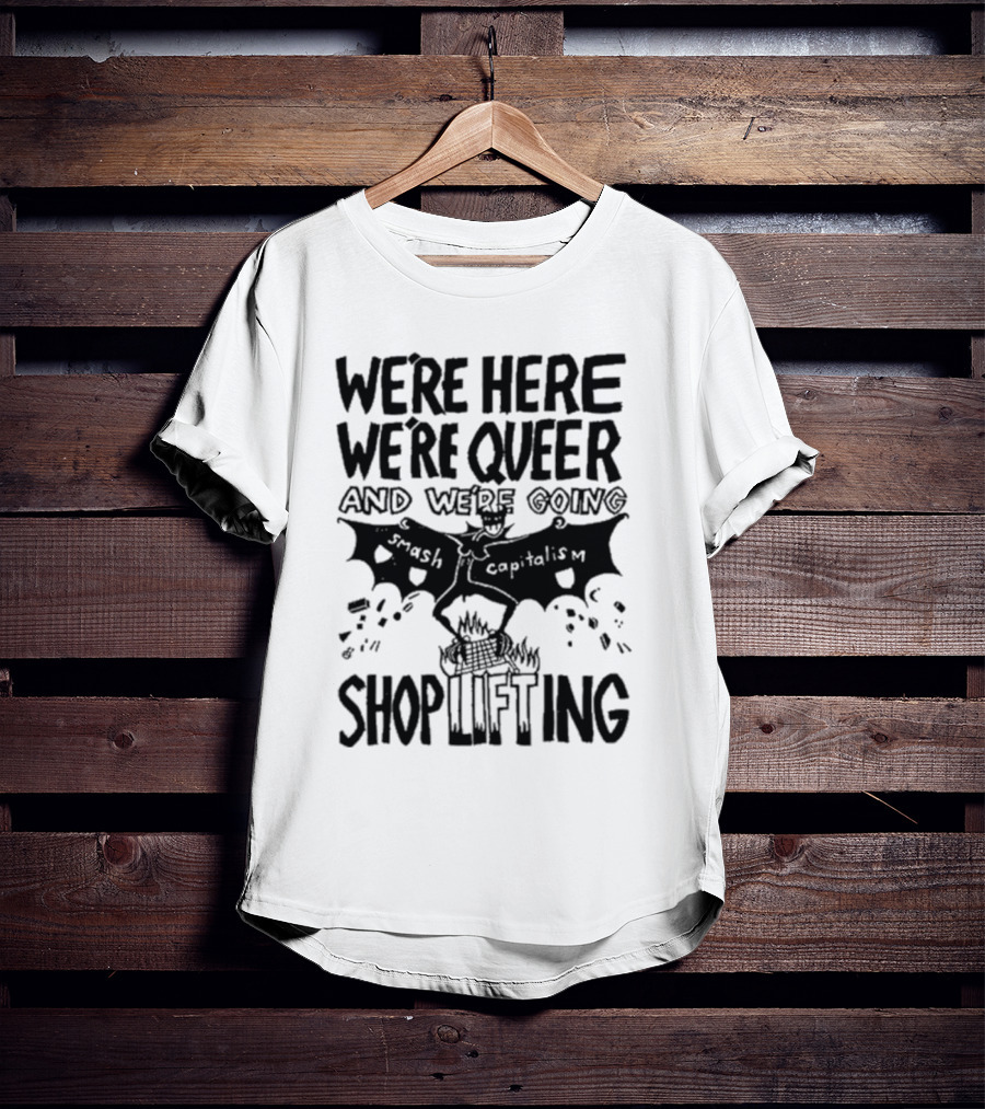 We're Here We're Queer And We're Going Smash Capitalism Shoplifting T-Shirt