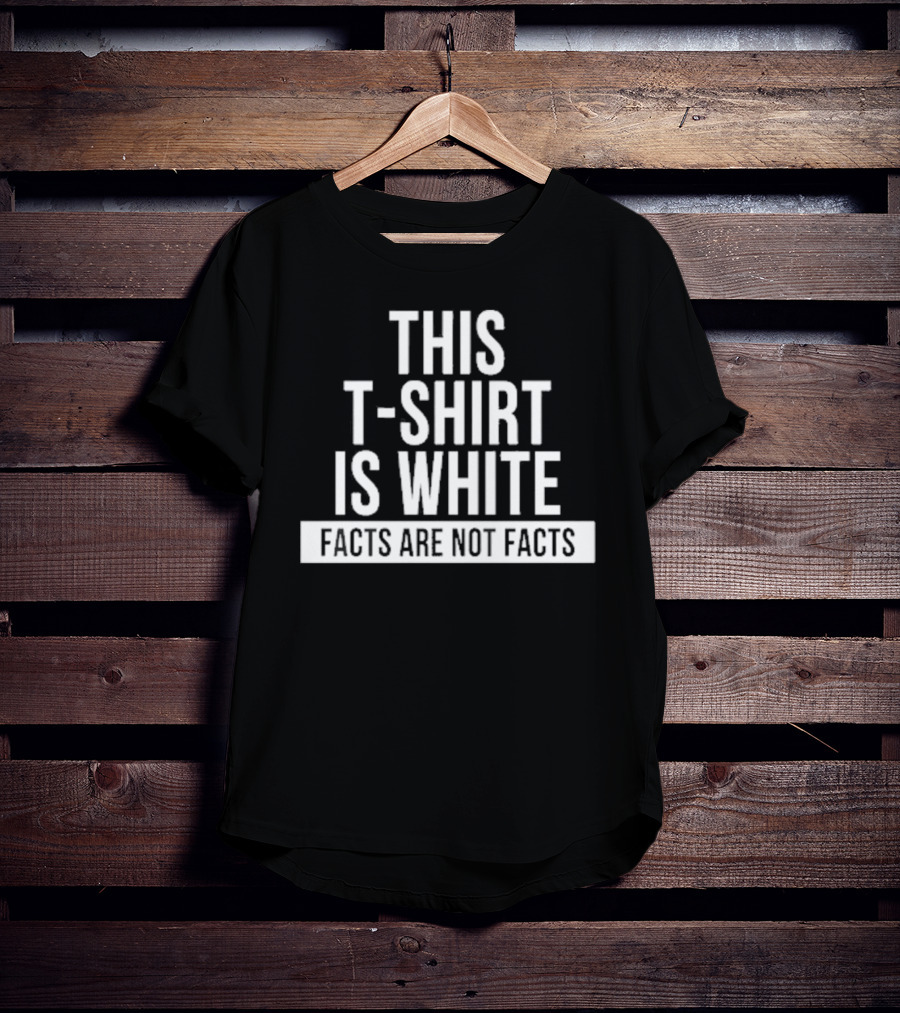 This T-Shirt Is White Facts Are Not Facts T-Shirt