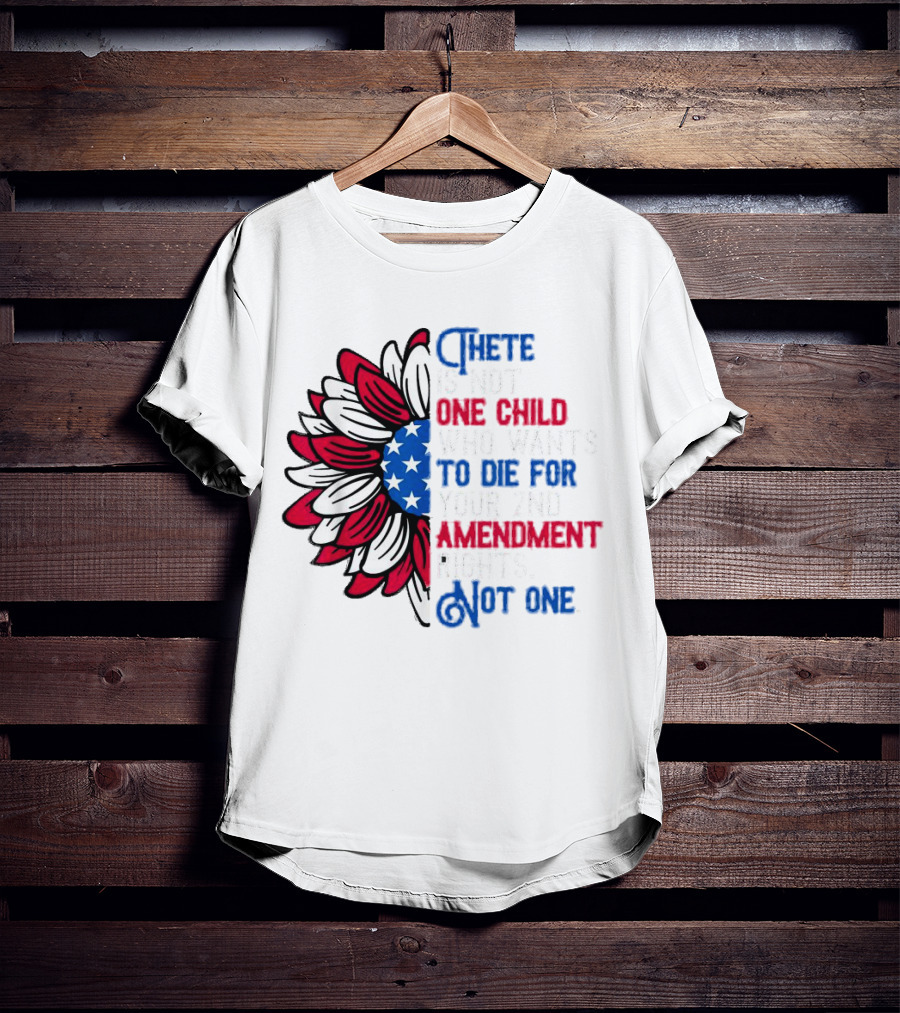 There Is Not One Child Who Wants To Die For Your 2nd Amendment Rights T-Shirt