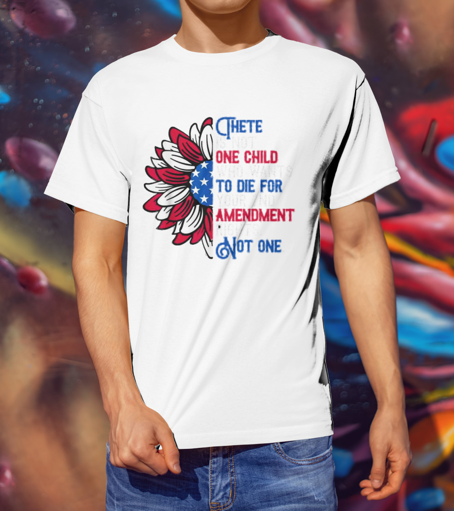 There Is Not One Child Who Wants To Die For Your 2nd Amendment Rights T-Shirt
