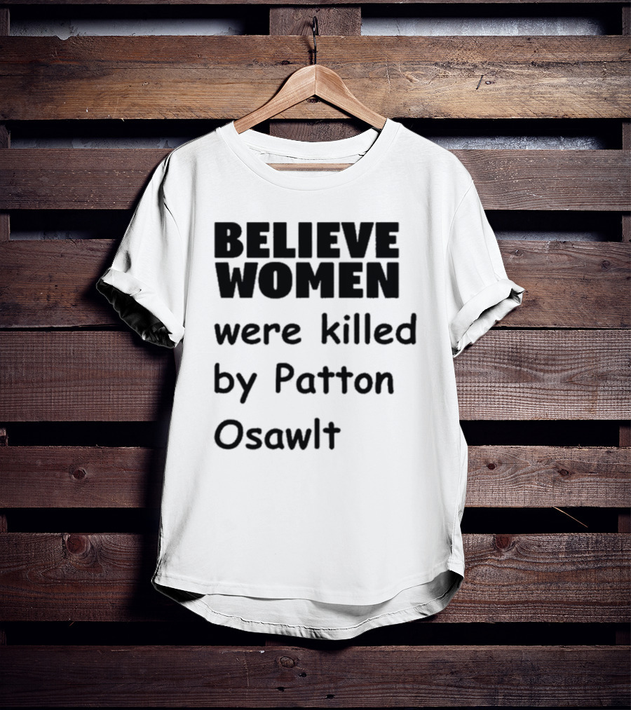 Believe Women Were Killed By Patton Osawlt T-Shirt