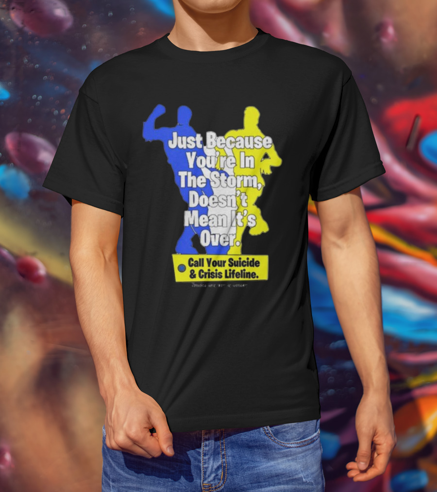 Just Because You’re In The Storm Doesn’t Mean It’s Over Call Your Suicide And Crisis Lifeline T-Shirt