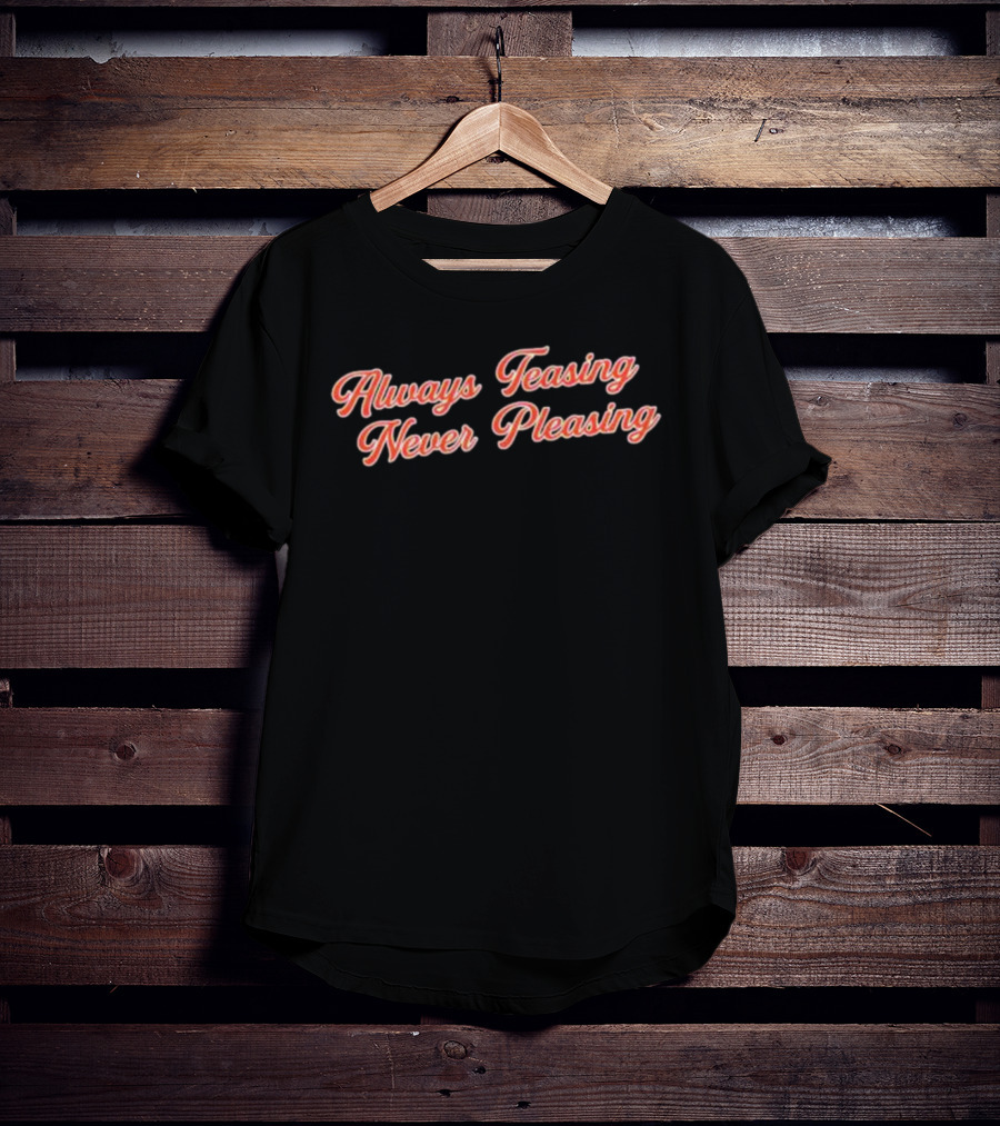 Always Teasing Never Pleasing T-Shirt