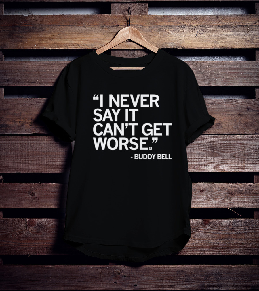 Buddy Bell Quote I Never Say It Can’t Get Worse T-Shirt