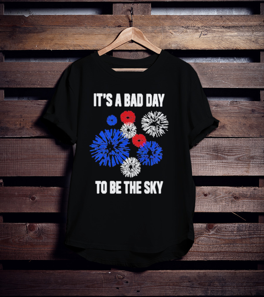 IT'S A BAD DAY TO BE THE SKY Fireworks In Red White And Blue T-Shirt