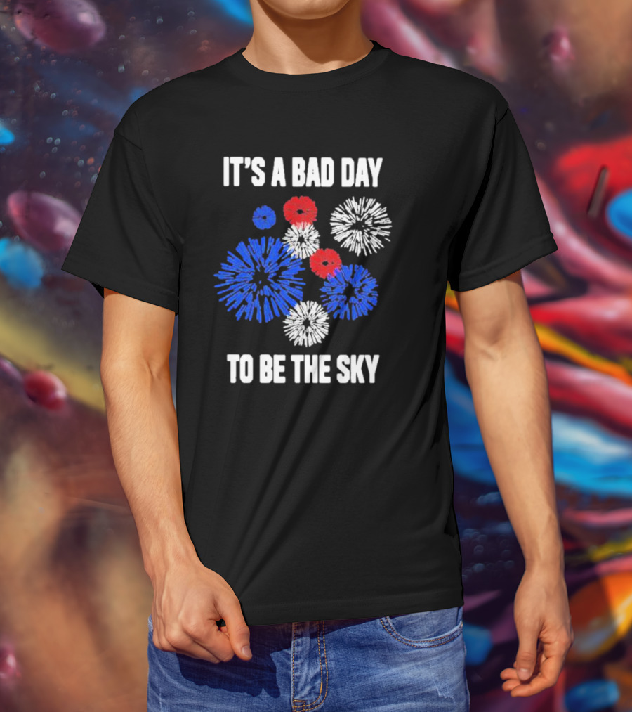 IT'S A BAD DAY TO BE THE SKY Fireworks In Red White And Blue T-Shirt