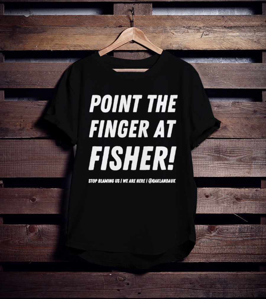 Point The Finger At Fisher Stop Blaming US We Are Here Oaklandauk T-Shirt