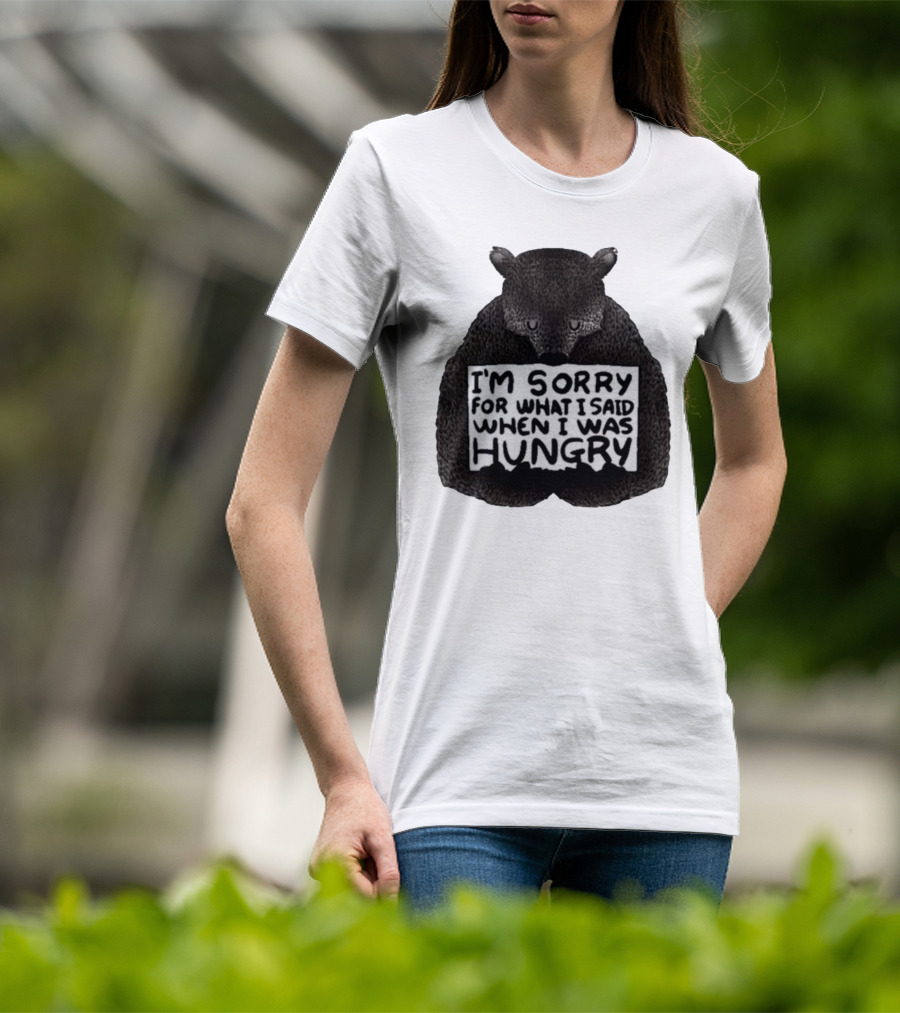 I’m Sorry For What I Said When I Was Hungry Bear T-Shirt