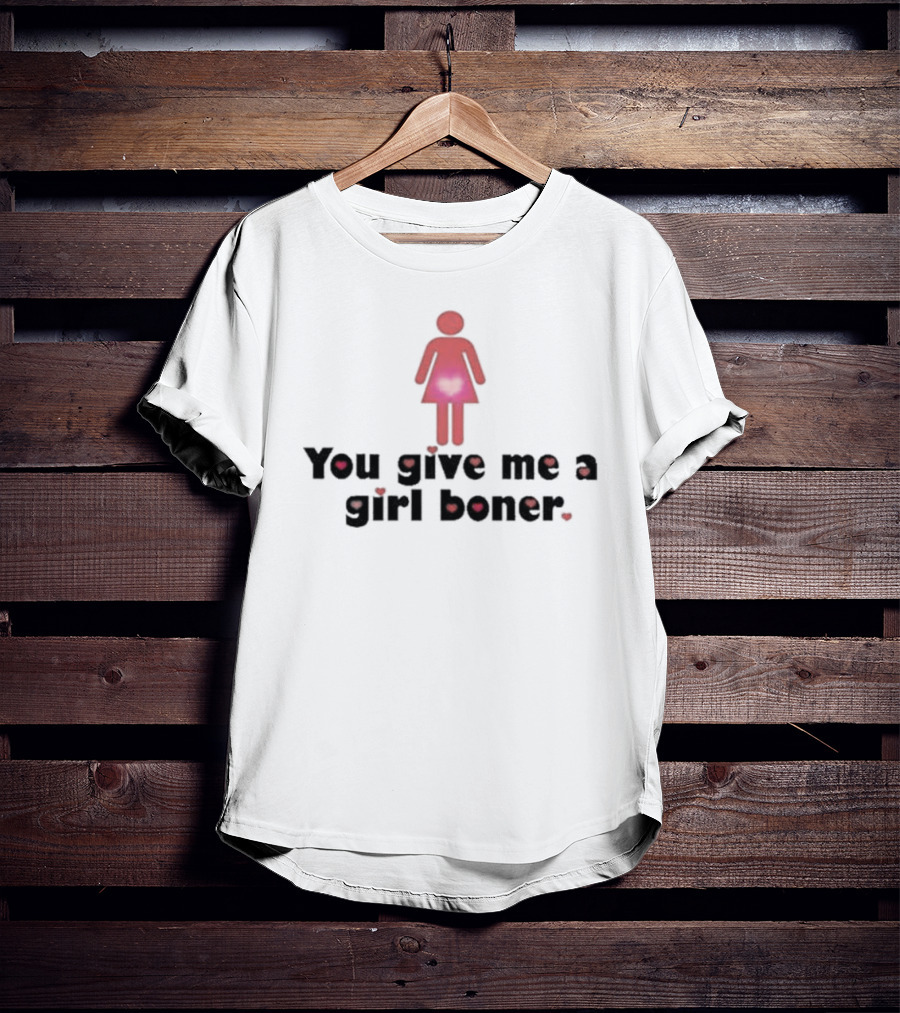 You Give Me A Girl Boner Text With Red Figure And Heart T-Shirt