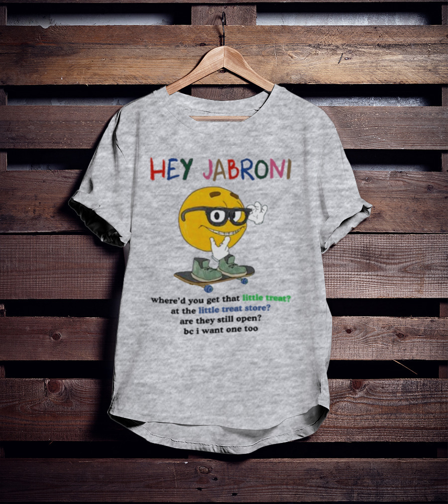 HEY JABRONI Where'd You Get That Little Treat At The Little Treat Store Are They Still Open Bc I Want One Too T-Shirt