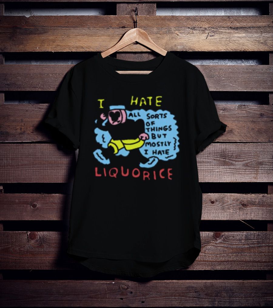 I Hate Liquorice All Sorts Of Things But Mostly I Hate Liquorice T-Shirt