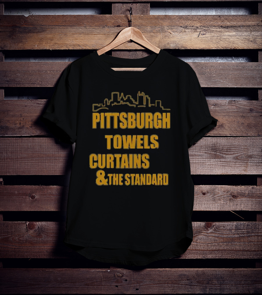 Pittsburgh Towels Are Terrible Curtains Are Steel The Standard Is The Standard T-Shirt
