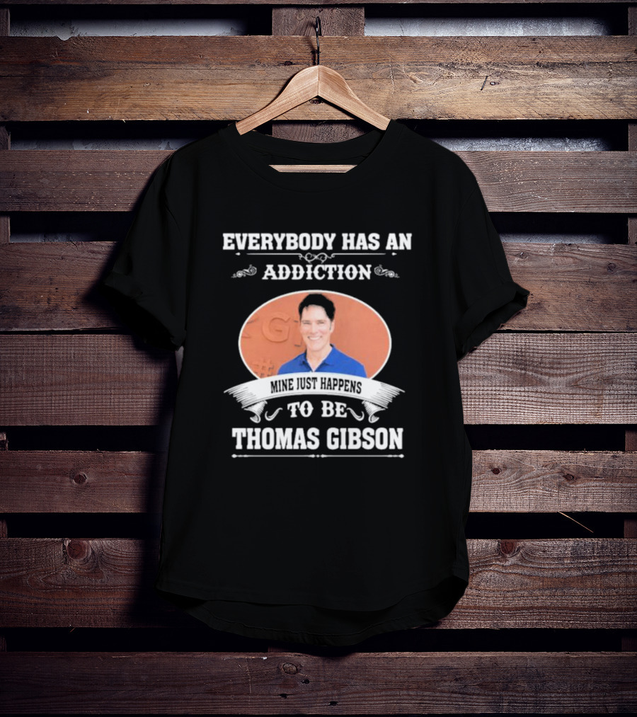 Everybody Has An Addiction Mine Just Happens To Be Thomas Gibson T-Shirt