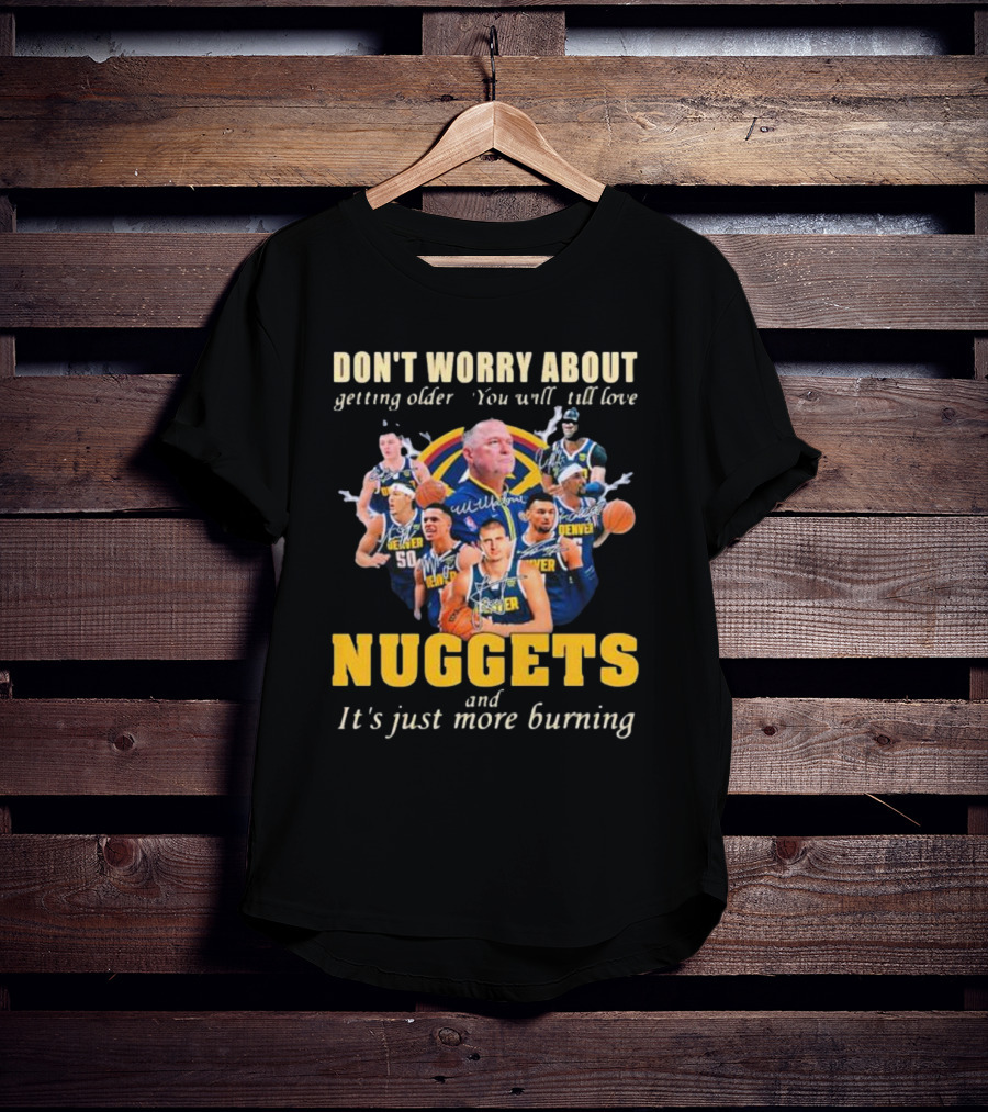 Don’t Worry About Getting Older You Will Still Love Nuggets And It’s Just More Burning Denver Basketball Players T-Shirt