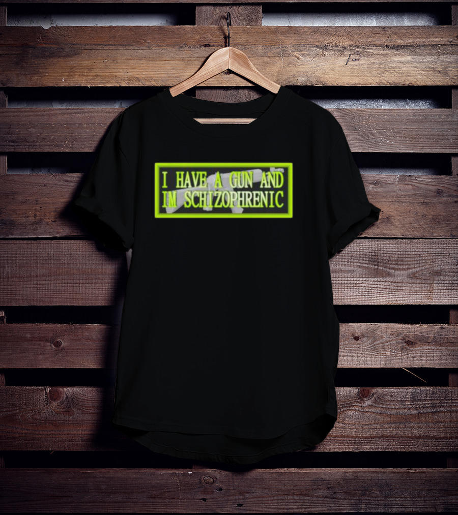 I Have A Gun And Im Schizophrenic T-Shirt