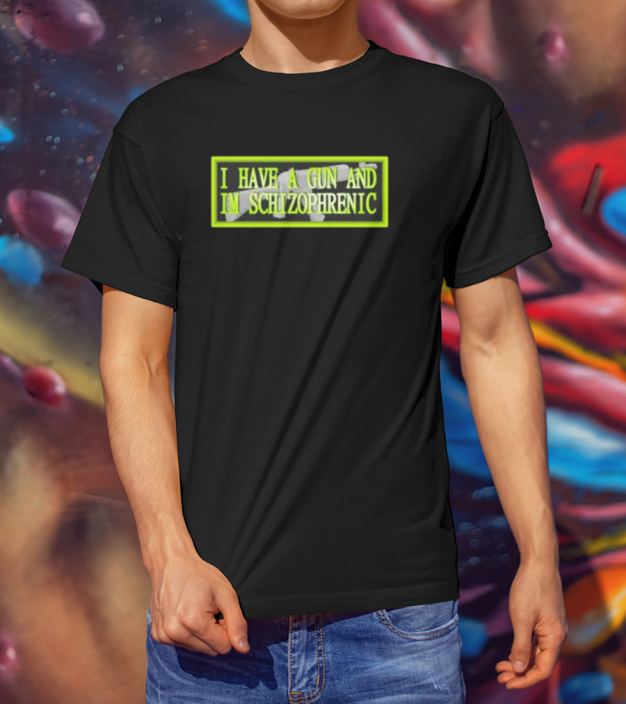 I Have A Gun And Im Schizophrenic T-Shirt
