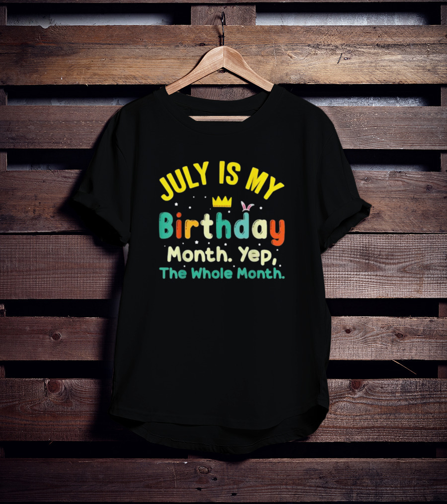 JULY IS MY Birthday Month Yep The Whole Month T-Shirt