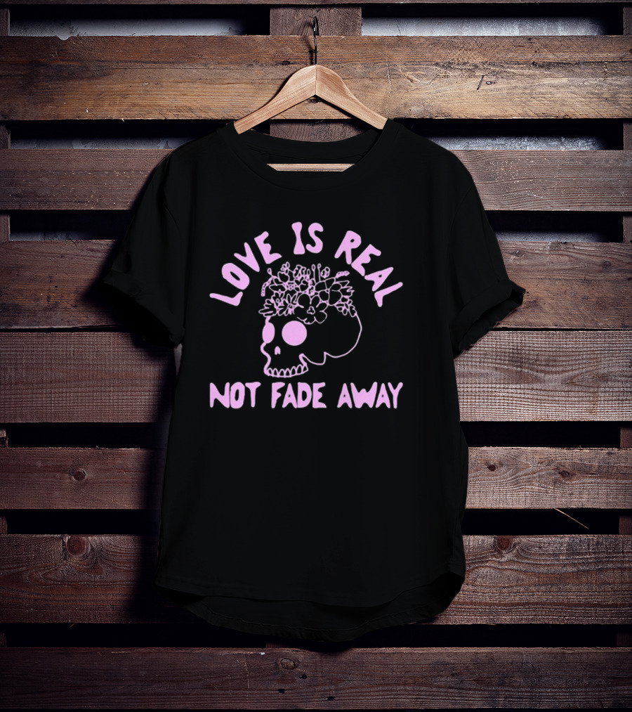 Love Is Real Not Fade Away Skull Floral T-Shirt