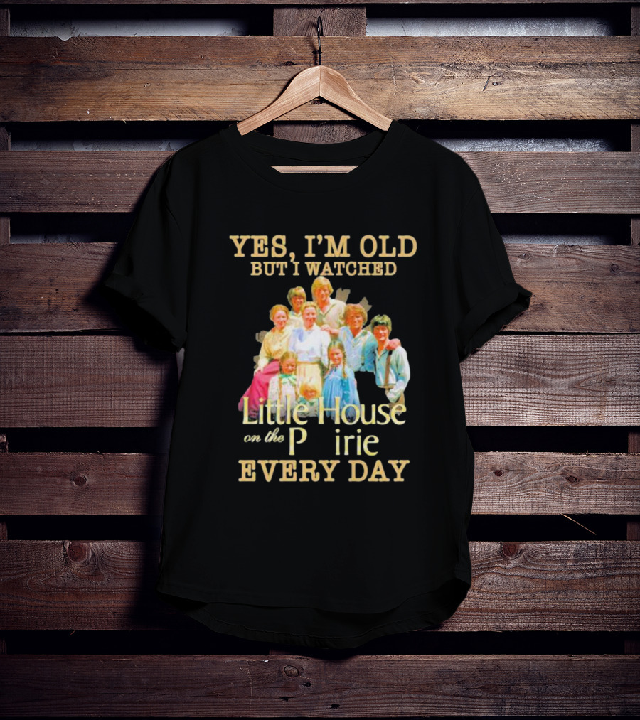 Yes I'm Old But I Watched Little House On The Prairie Every Day T-Shirt