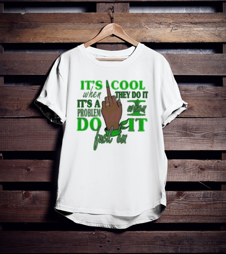 It's Cool When They Do It It's A Problem When I Do It T-Shirt