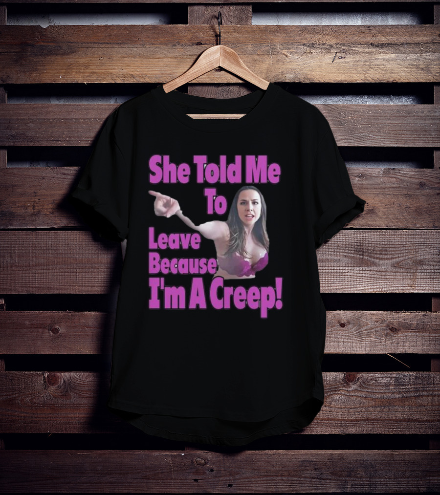 She Told Me To Leave Because I'm A Creep Woman Pointing In Bra T-Shirt