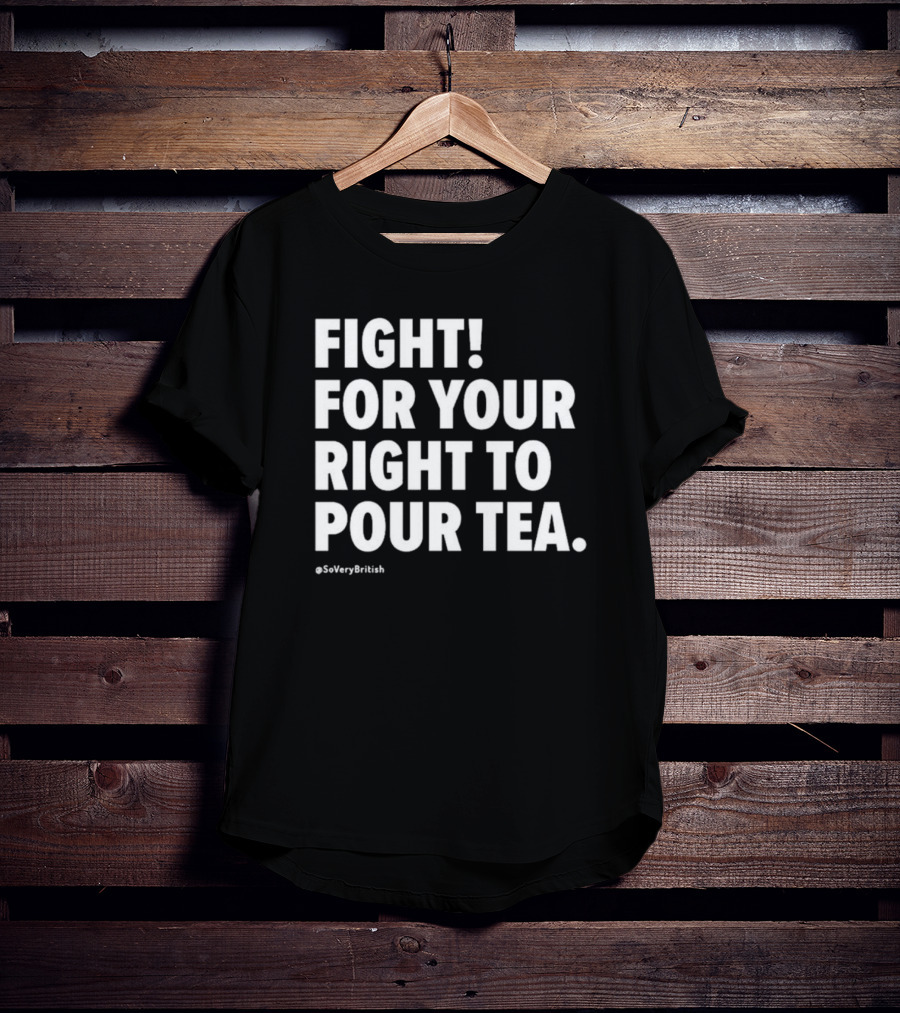 Fight For Your Right To Pour Tea Soverybritish T-Shirt
