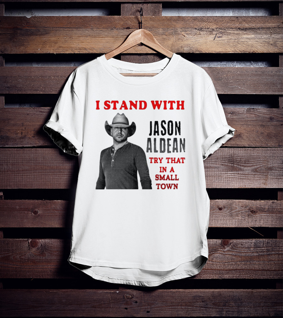 I Stand With Jason Aldean Try That In A Small Town Country Support T-Shirt