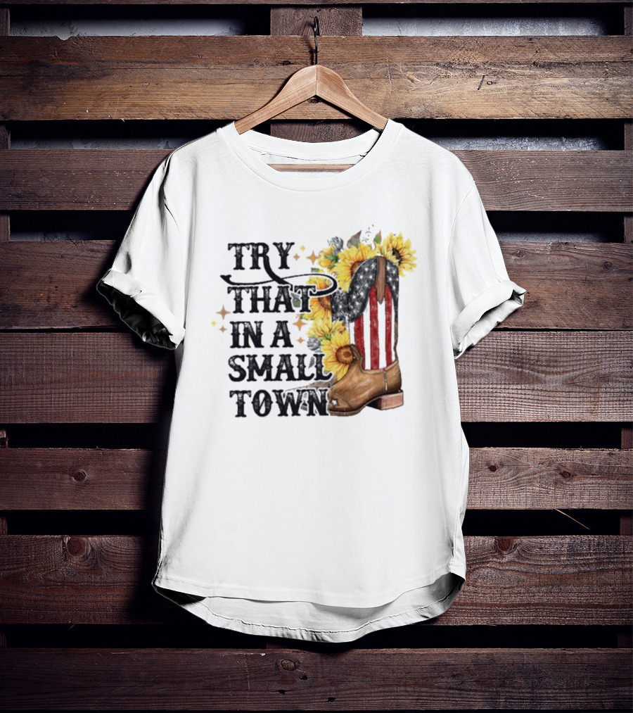 Try That In A Small Town Sunflower Cowboy Boot Country T-Shirt