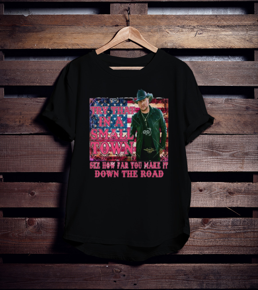 Try That In A Small Town See How Far You Make It Down The Road Jason Aldean American Flag Background T-Shirt
