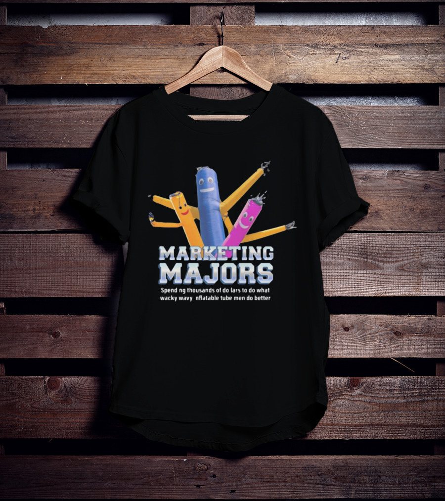 Marketing Majors Spend Thousands Of Dollars To Do What Wacky Wavy Inflatable Tube Men Do Better T-Shirt