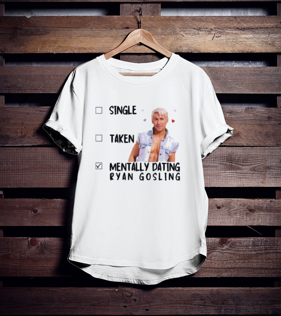 Mentally Dating Ryan Gosling Single Taken Checklist Outfit Hearts T-Shirt