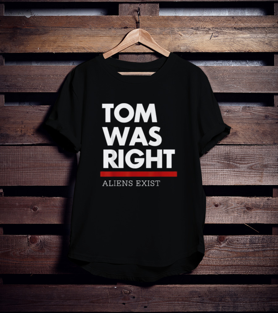 Tom Was Right Aliens Exist T-Shirt