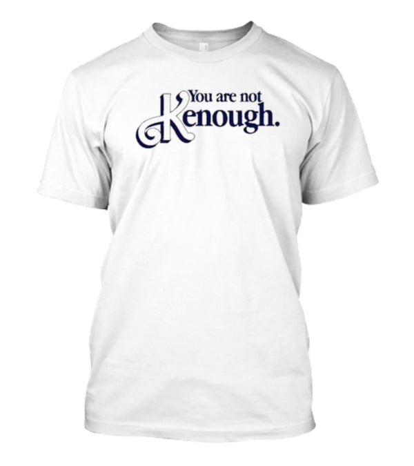 You Are Not Kenough Shirt Barbie Movie Inspired Ken T-Shirt