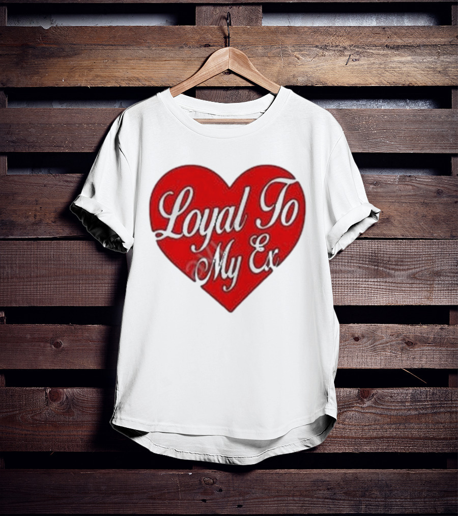 Loyal To My Ex T-Shirt