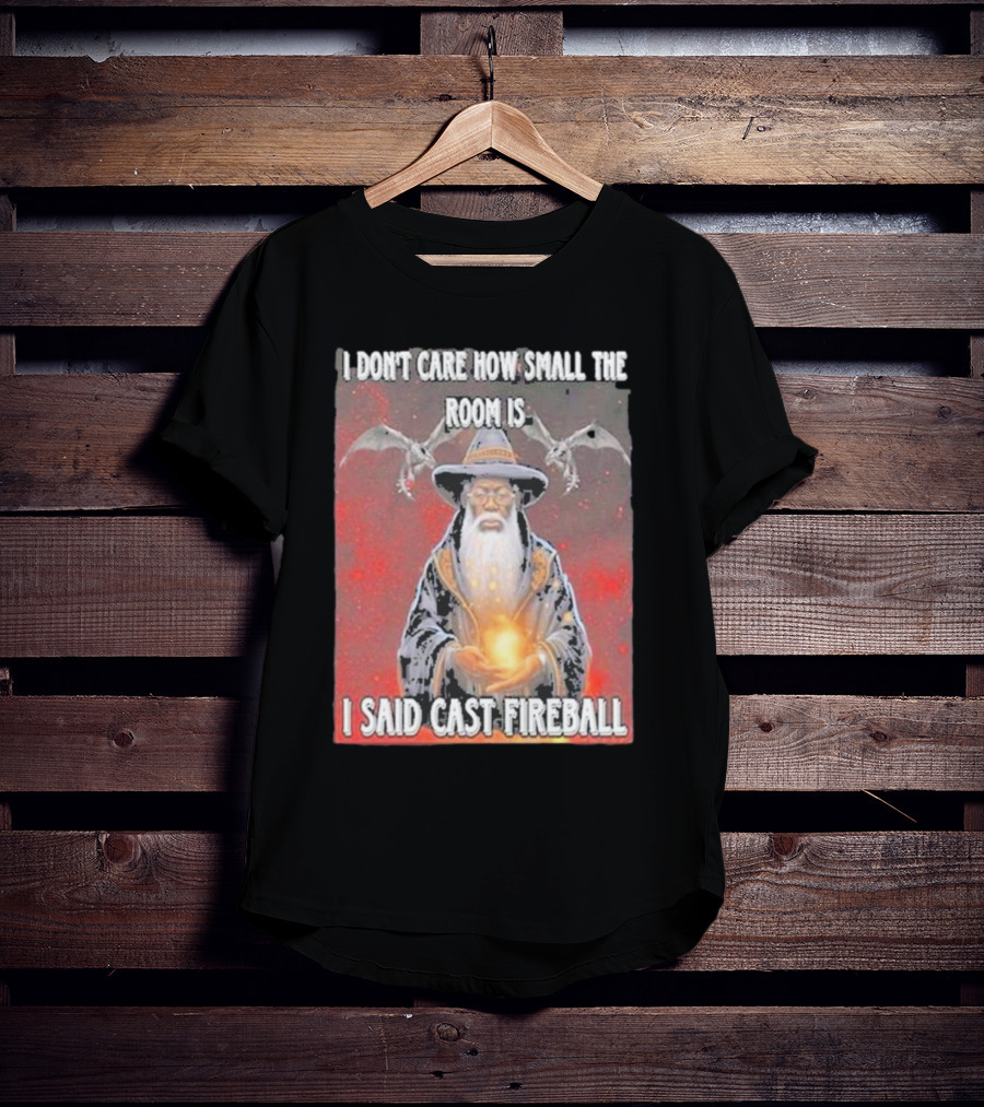 I Don’t Care How Small The Room Is I Said Cast Fireball Wizard And Dragons T-Shirt