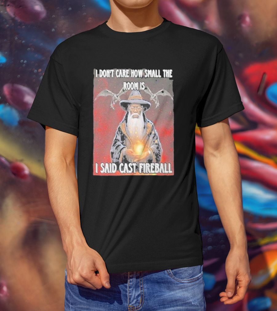 I Don’t Care How Small The Room Is I Said Cast Fireball Wizard And Dragons T-Shirt