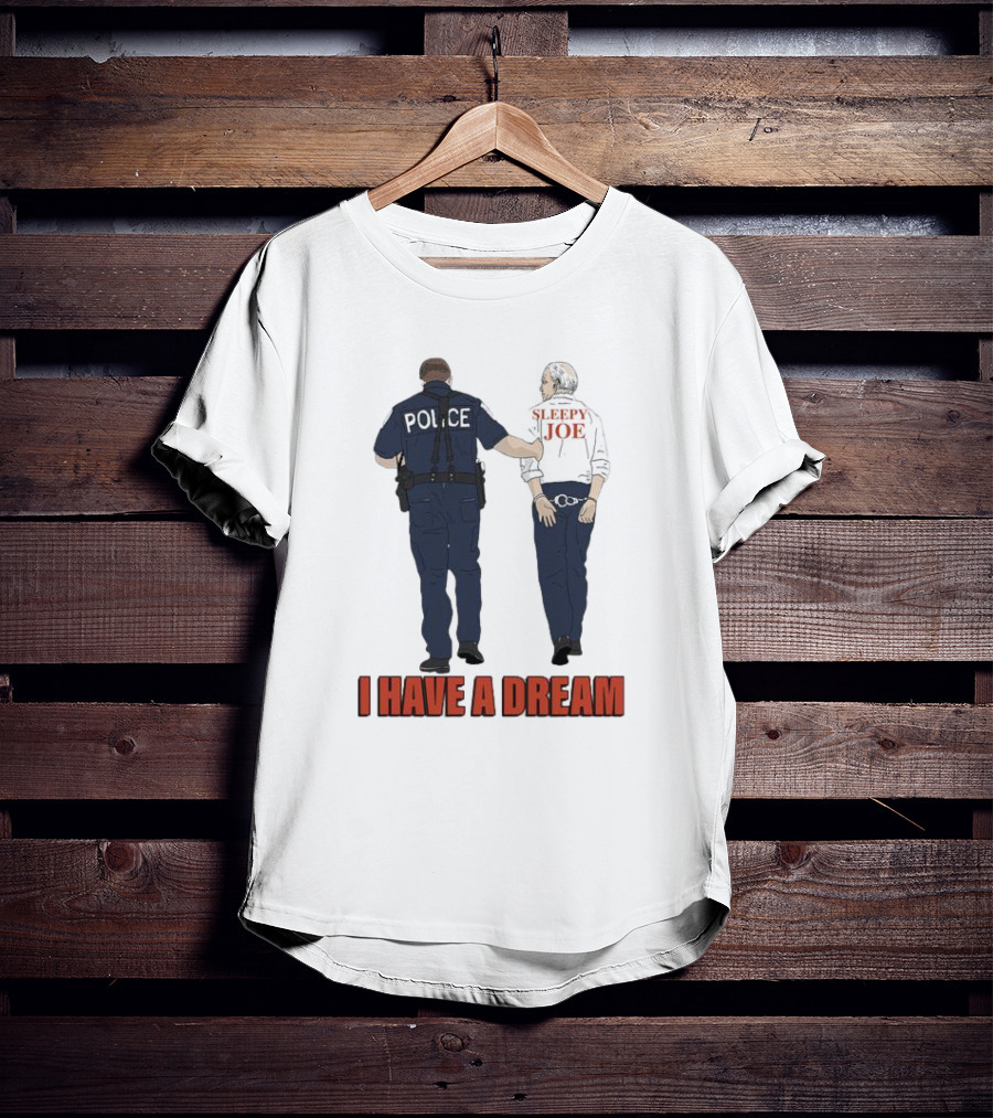 Police Arrest Sleepy Joe I Have A Dream T-Shirt