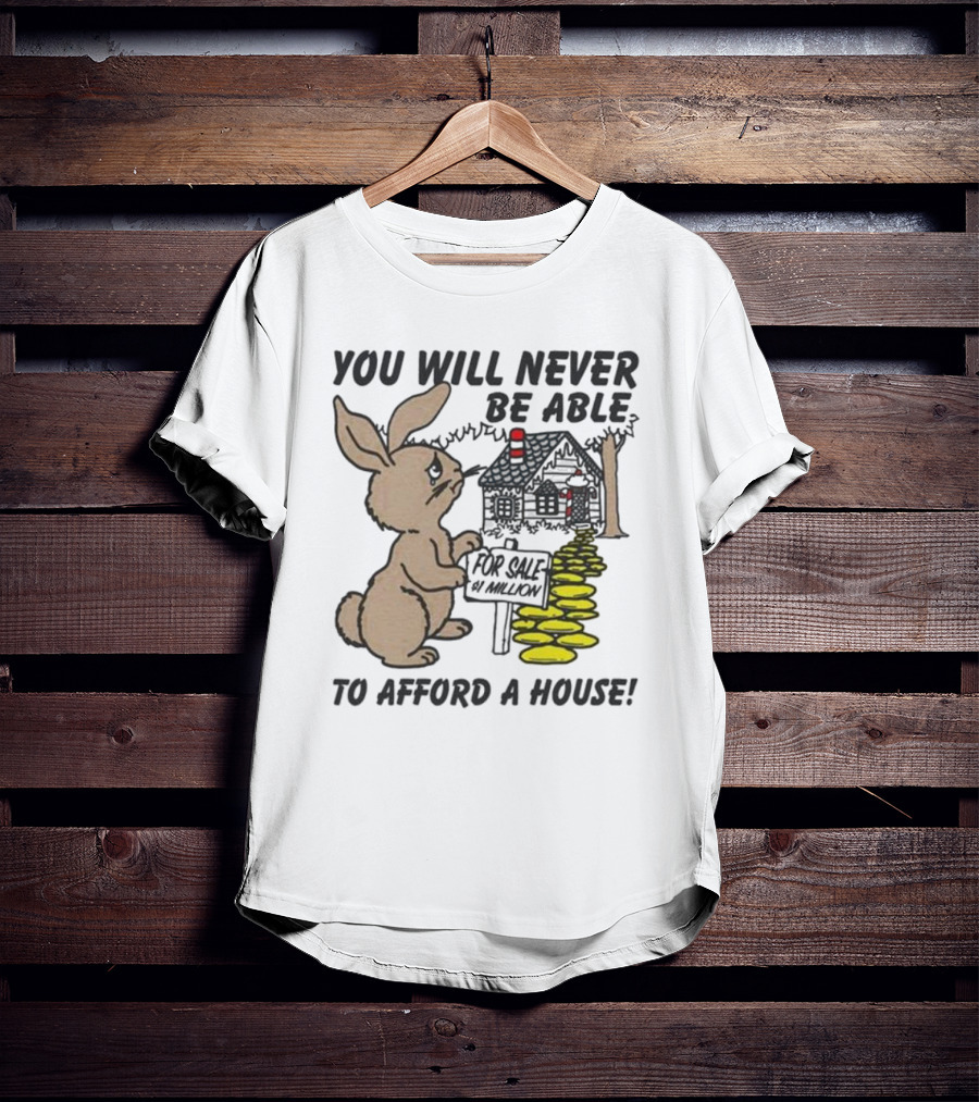 You Will Never Be Able To Afford A House For Sale 5 Million T-Shirt