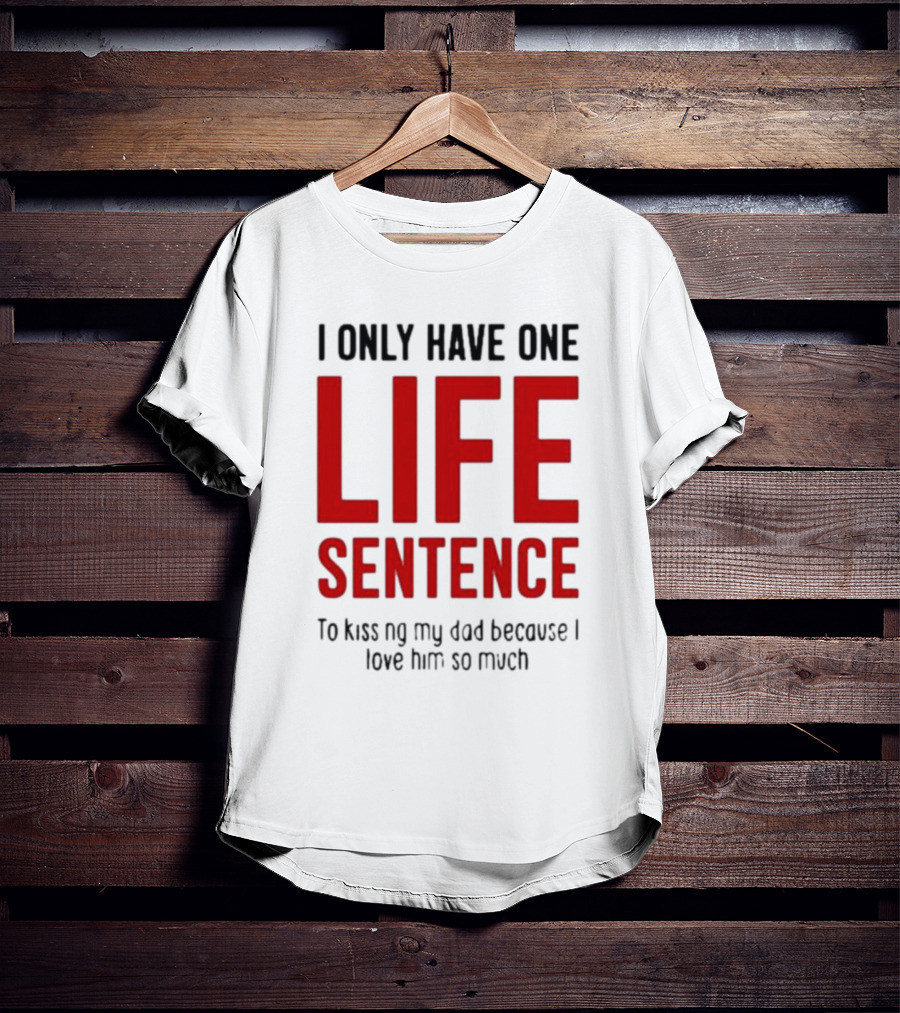 Lucca International I Only Have One Life Sentence To Kissing My Dad Because I Love Him So Much T-Shirt