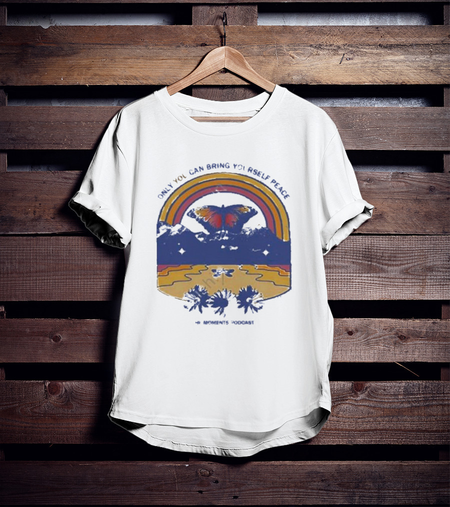 Only You Can Bring Yourself Peace The Moments Podcast Butterfly Rainbow Serenity T-Shirt