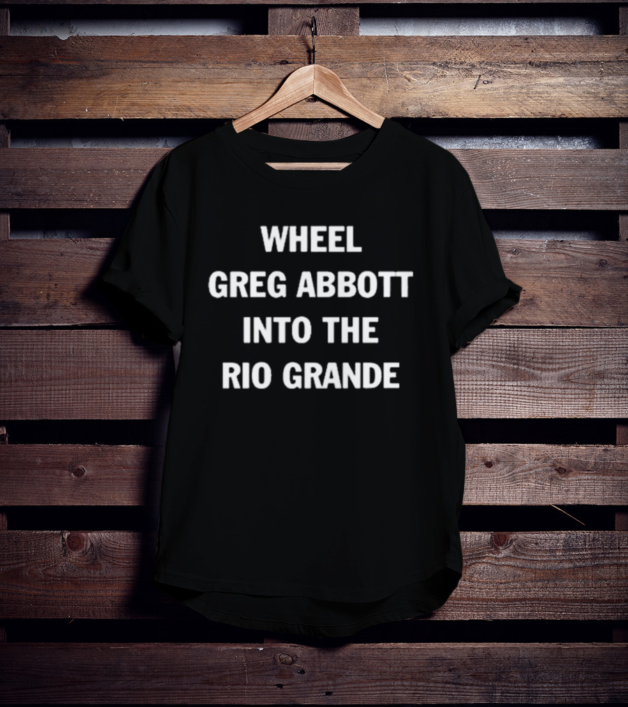 Wheel Greg Abbott Into The Rio Grande T-Shirt