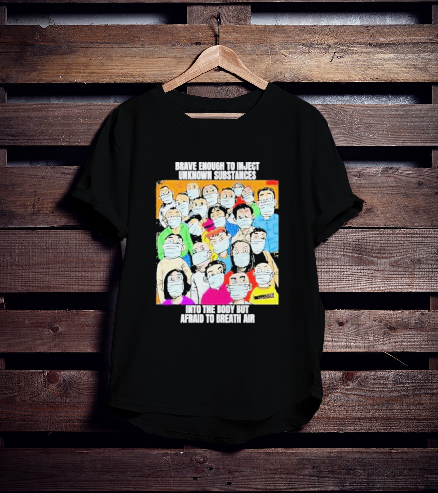 Brave Enough To Inject Unknown Substances Into The Body But Afraid To Breath Air Masked Group T-Shirt