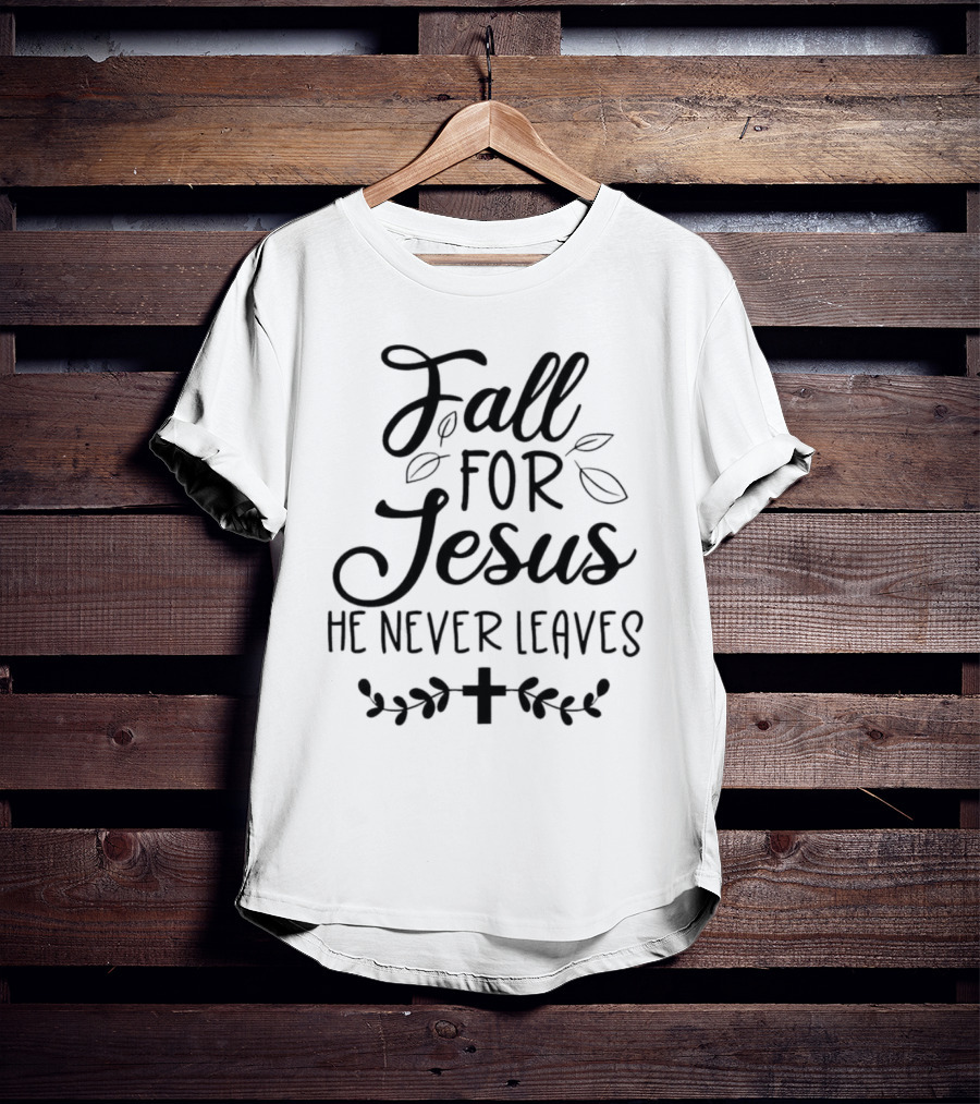 Fall For Jesus He Never Leaves Cross And Leaves T-Shirt